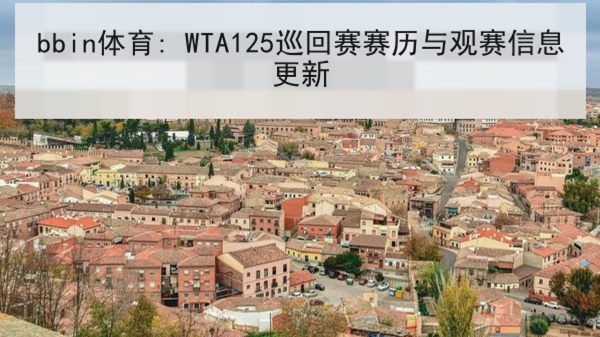 bbin体育: WTA125巡回赛赛历与观赛信息更新